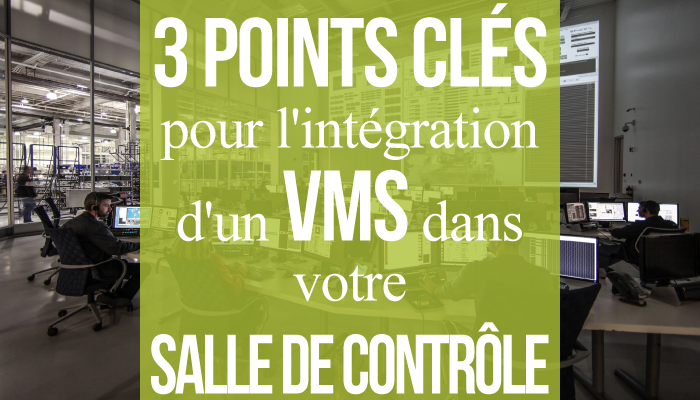 3 points clés pour l'intégration d'un VMS dans votre salle de contrôle ou de supervision