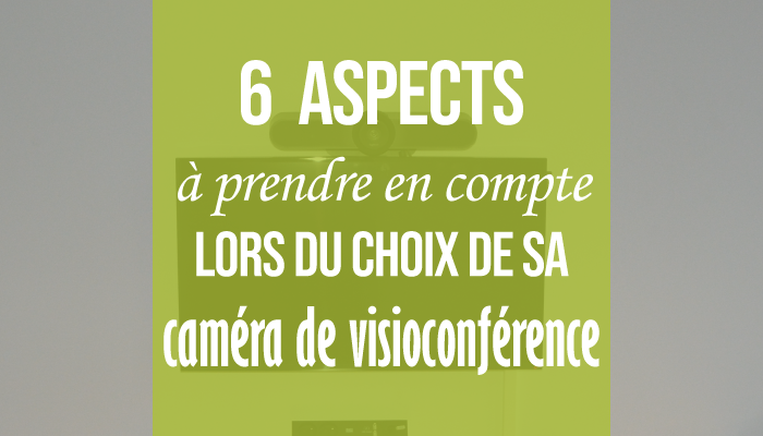 6 aspects à prendre en compte lors du choix de sa caméra de visioconférence