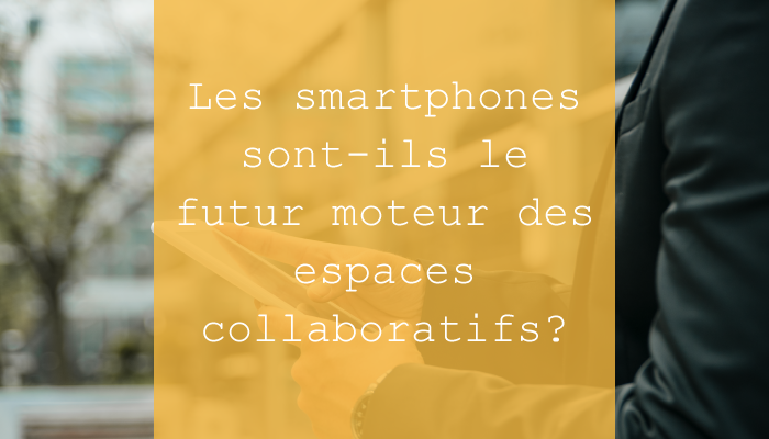 Les smartphones sont-ils le futur moteur des espaces collaboratifs ?