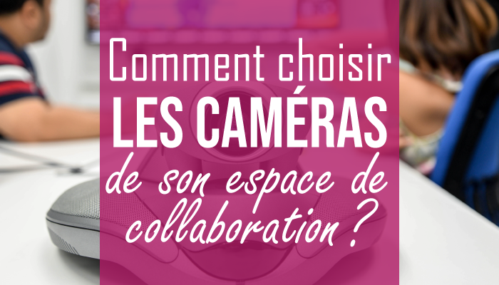 Comment choisir les caméras de son espace de collaboration ?