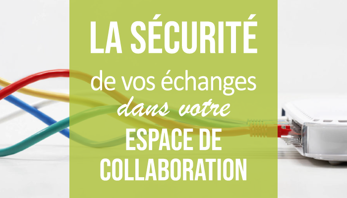 La sécurité de vos échanges dans votre espace de collaboration